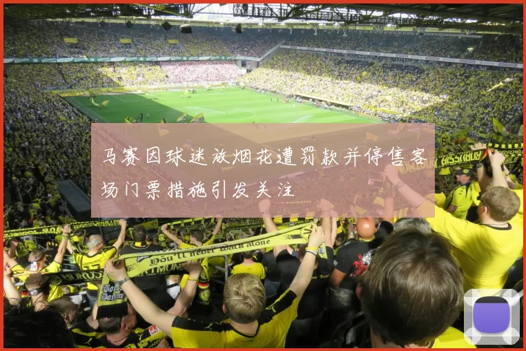 马赛因球迷放烟花遭罚款并停售客场门票措施引发关注