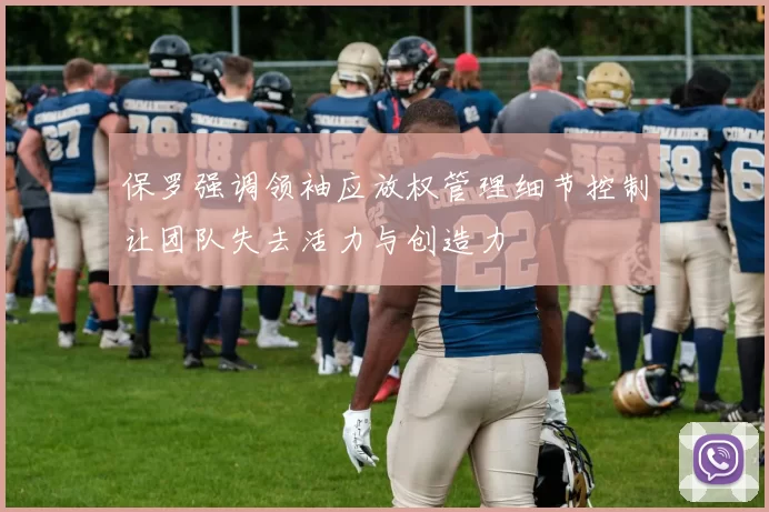 保罗强调领袖应放权管理细节控制让团队失去活力与创造力