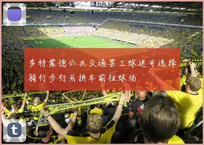 多特蒙德公共交通罢工球迷可选择骑行步行或拼车前往球场