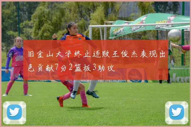 旧金山大学终止连败王俊杰表现出色贡献7分2篮板3助攻
