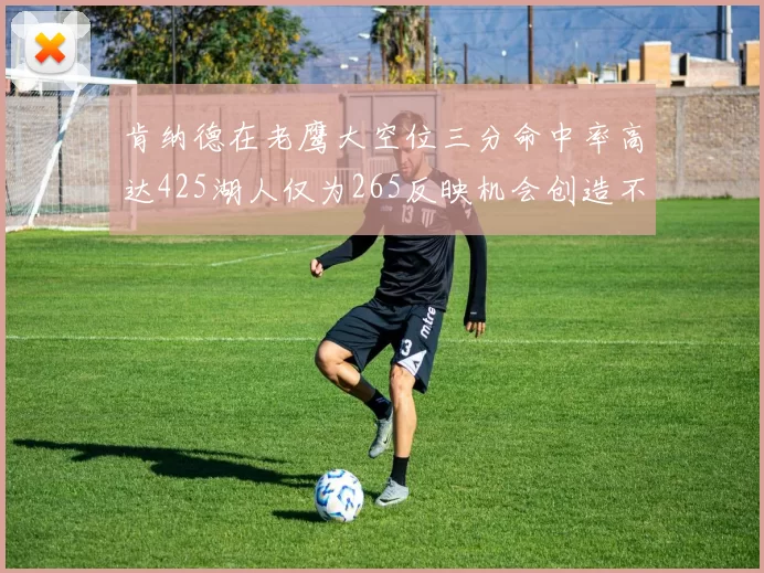 肯纳德在老鹰大空位三分命中率高达425湖人仅为265反映机会创造不足