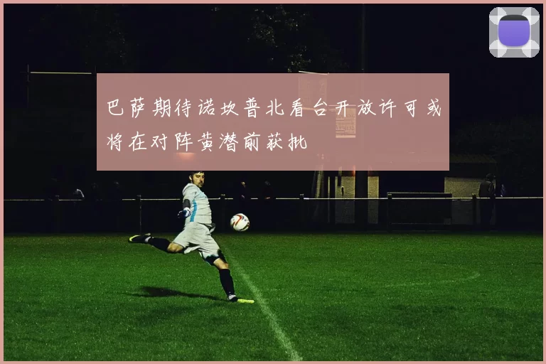 巴萨期待诺坎普北看台开放许可或将在对阵黄潜前获批