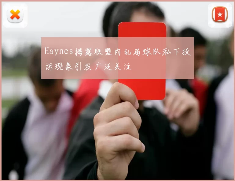 Haynes揭露联盟内乱局球队私下投诉现象引发广泛关注