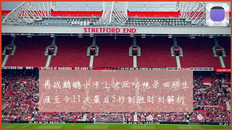 再战鹈鹕小卡上次压哨绝杀回顾生涯至今11次最后5秒制胜时刻解析