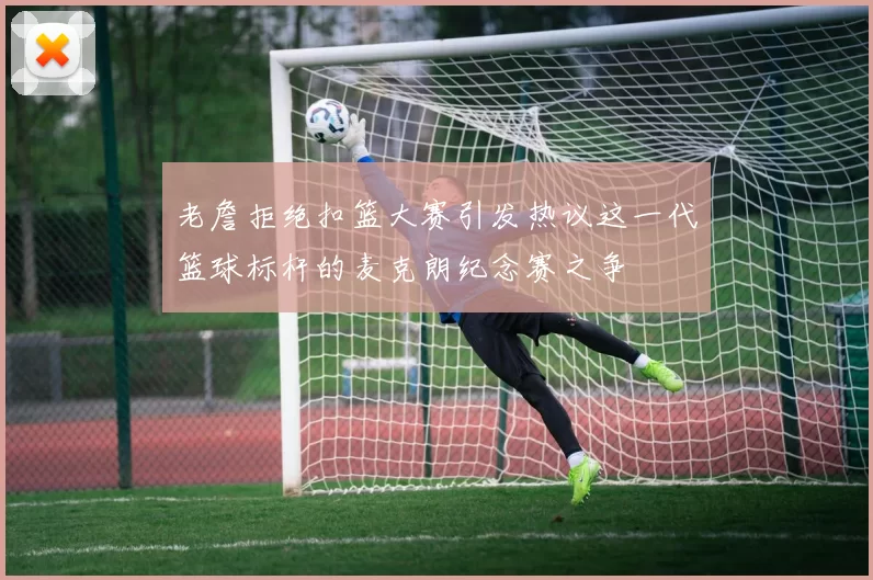 老詹拒绝扣篮大赛引发热议这一代篮球标杆的麦克朗纪念赛之争